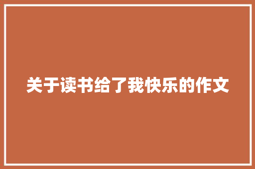 关于读书给了我快乐的作文 生活范文