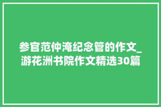 参官范仲淹纪念管的作文_游花洲书院作文精选30篇