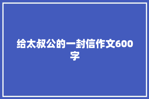 给太叔公的一封信作文600字 职场范文