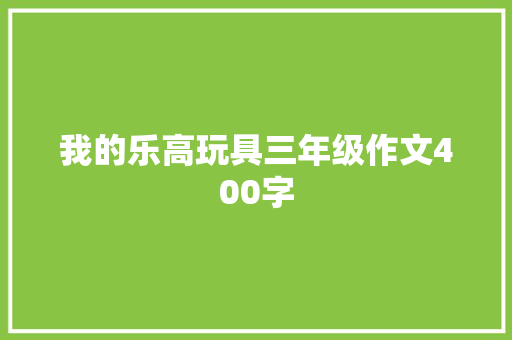 我的乐高玩具三年级作文400字