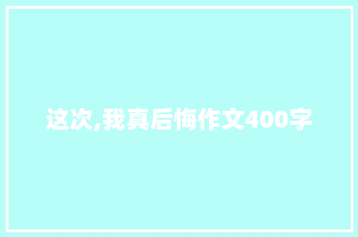 这次,我真后悔作文400字