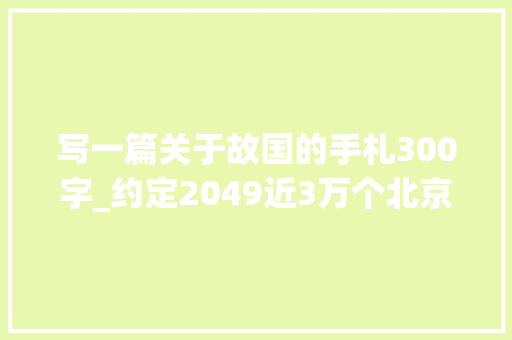 写一篇关于故国的手札300字_约定2049近3万个北京孩子给祖国写了一封信后来