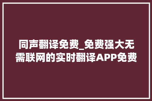 同声翻译免费_免费强大无需联网的实时翻译APP免费的同声传译软件