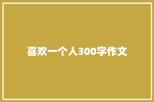 喜欢一个人300字作文