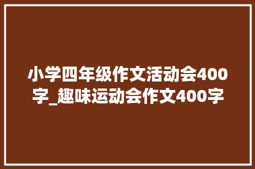 小学四年级作文活动会400字_趣味运动会作文400字精彩运动会作文