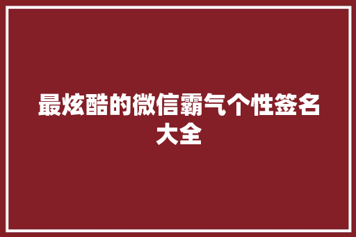 最炫酷的微信霸气个性签名大全