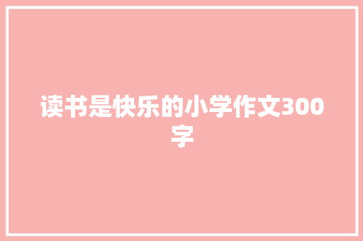 读书是快乐的小学作文300字