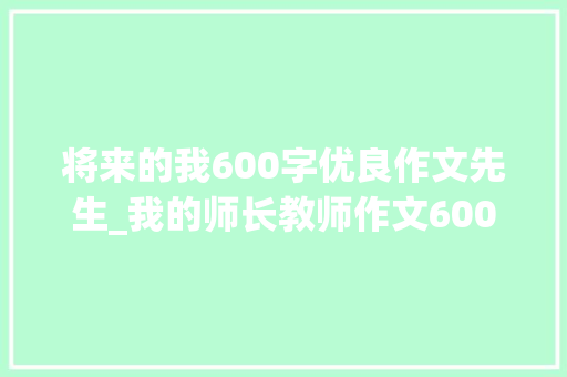 将来的我600字优良作文先生_我的师长教师作文600字精选100篇 申请书范文