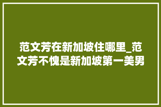 范文芳在新加坡住哪里_范文芳不愧是新加坡第一美男连衣裙配长筒靴171身材太好