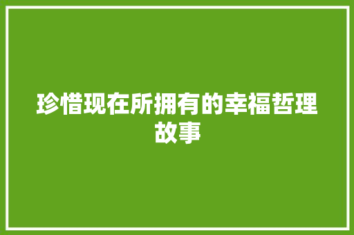 珍惜现在所拥有的幸福哲理故事