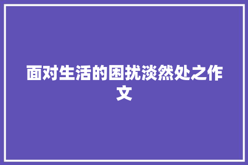 面对生活的困扰淡然处之作文