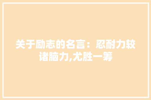 关于励志的名言：忍耐力较诸脑力,尤胜一筹