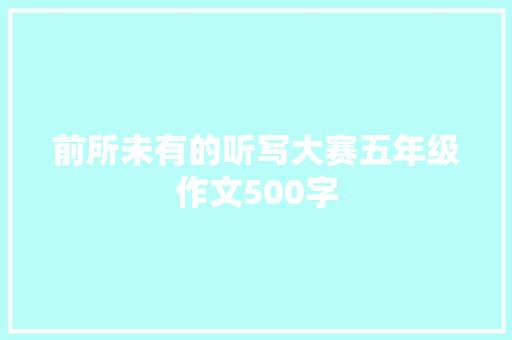 前所未有的听写大赛五年级作文500字