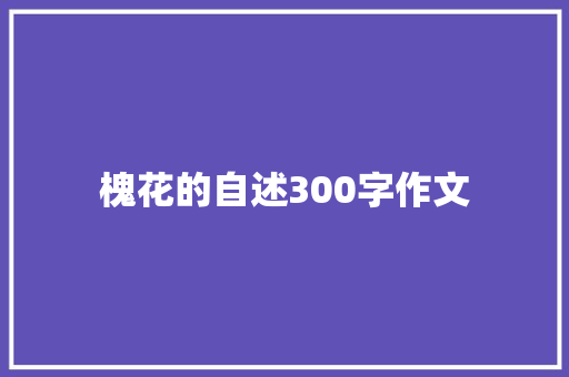 槐花的自述300字作文