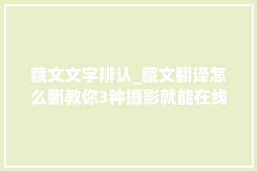 藏文文字辨认_藏文翻译怎么翻教你3种摄影就能在线翻译的方法