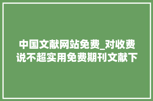 中国文献网站免费_对收费说不超实用免费期刊文献下载网站盘点