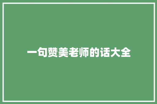 一句赞美老师的话大全