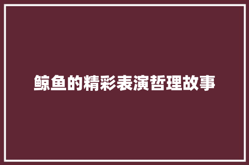 鲸鱼的精彩表演哲理故事