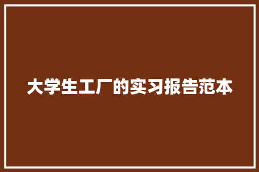 大学生工厂的实习报告范本