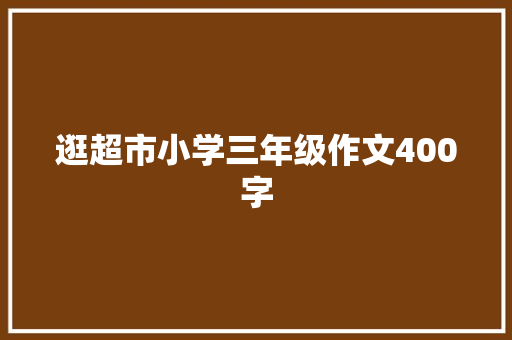 逛超市小学三年级作文400字