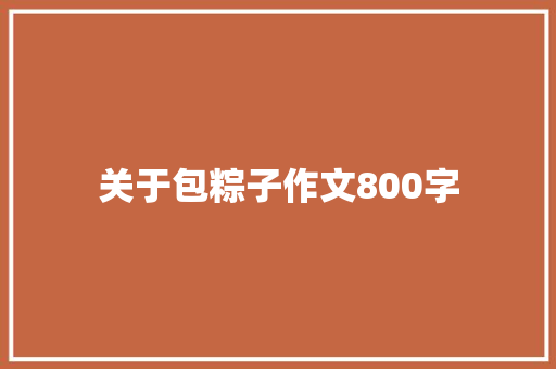 关于包粽子作文800字 学术范文