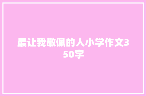 最让我敬佩的人小学作文350字