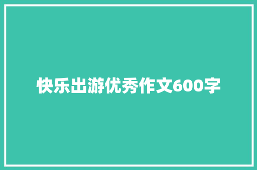 快乐出游优秀作文600字