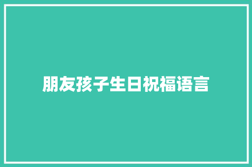 朋友孩子生日祝福语言