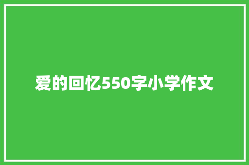 爱的回忆550字小学作文 会议纪要范文