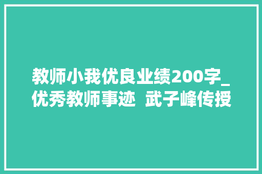 教师小我优良业绩200字_优秀教师事迹  武子峰传授教化路上的孺子牛 报告范文