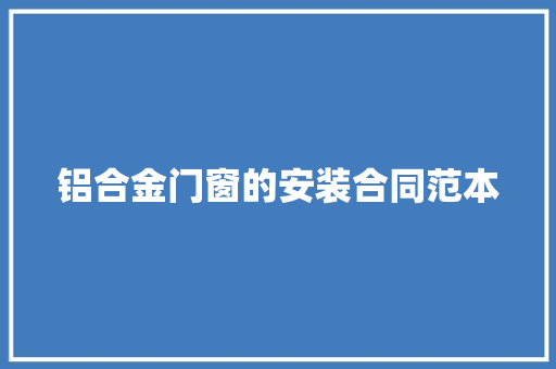 铝合金门窗的安装合同范本