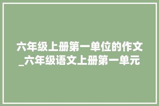 六年级上册第一单位的作文_六年级语文上册第一单元习作变形记作文范文收藏备用