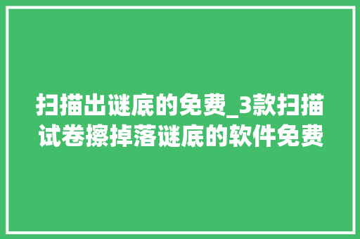 扫描出谜底的免费_3款扫描试卷擦掉落谜底的软件免费高效好用