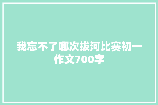 我忘不了哪次拔河比赛初一作文700字