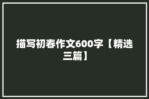 描写初春作文600字【精选三篇】