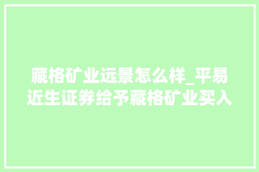 藏格矿业远景怎么样_平易近生证券给予藏格矿业买入评级