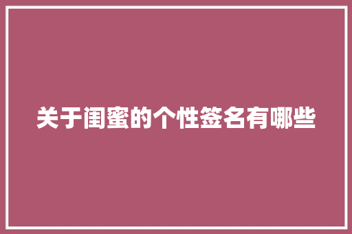 关于闺蜜的个性签名有哪些