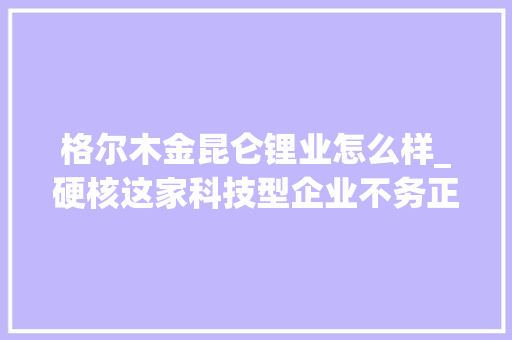 格尔木金昆仑锂业怎么样_硬核这家科技型企业不务正业赶工600吨消毒剂免费供应