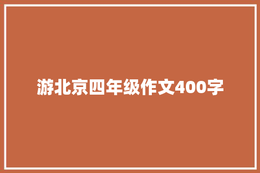 游北京四年级作文400字