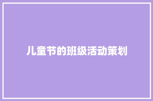 儿童节的班级活动策划 演讲稿范文