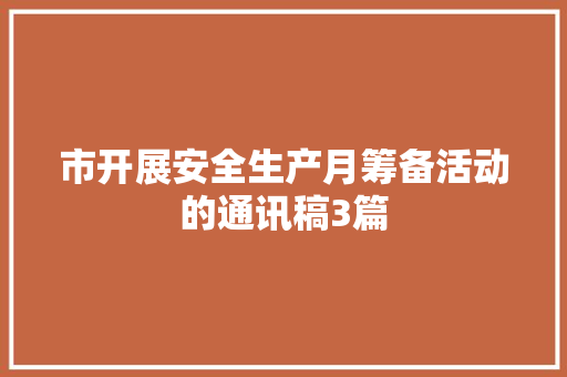 市开展安全生产月筹备活动的通讯稿3篇