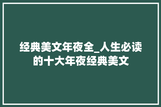 经典美文年夜全_人生必读的十大年夜经典美文