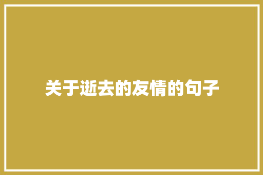 关于逝去的友情的句子