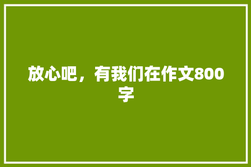 放心吧，有我们在作文800字