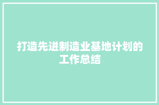 打造先进制造业基地计划的工作总结