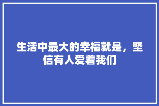 生活中最大的幸福就是，坚信有人爱着我们