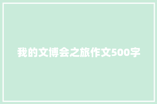 我的文博会之旅作文500字