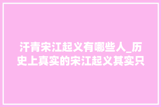 汗青宋江起义有哪些人_历史上真实的宋江起义其实只有三十六位豪杰