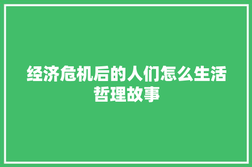 经济危机后的人们怎么生活哲理故事