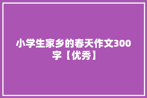 小学生家乡的春天作文300字【优秀】